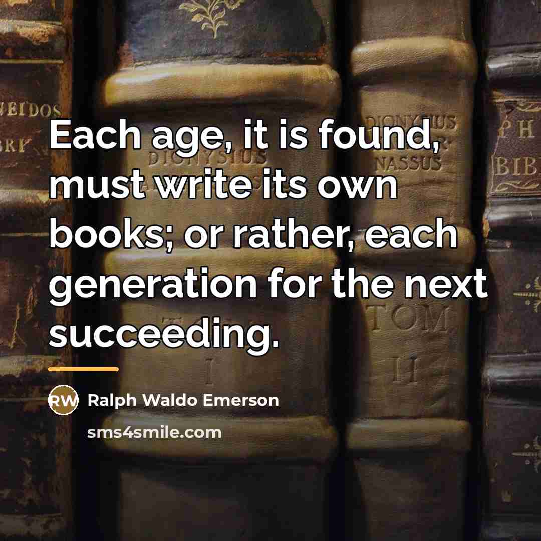 “Each age, it is found, must write its own books;…” quote by Ralph Waldo Emerson