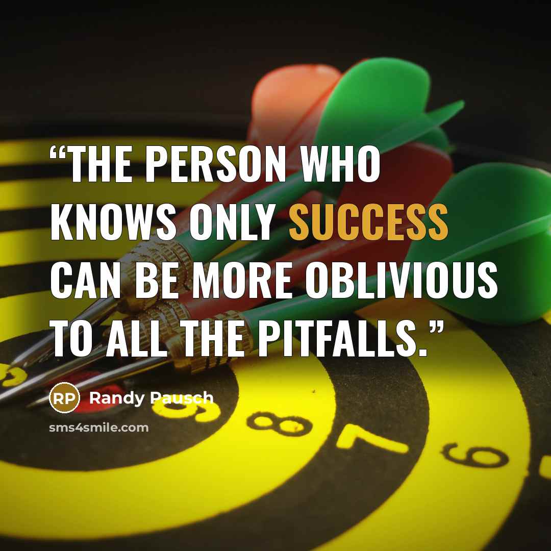 “The person who knows only success can be more oblivious to all the pitfalls.” quote by Randy Pausch