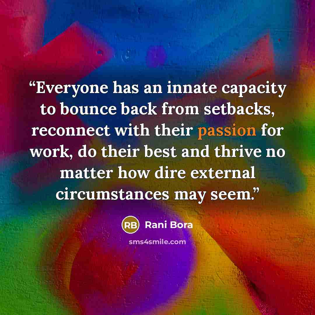 “Everyone has an innate capacity to bounce back from setbacks, reconnect with their passion for work, do their best and thrive no matter how dire external circumstances may seem.” quote by Rani Bora