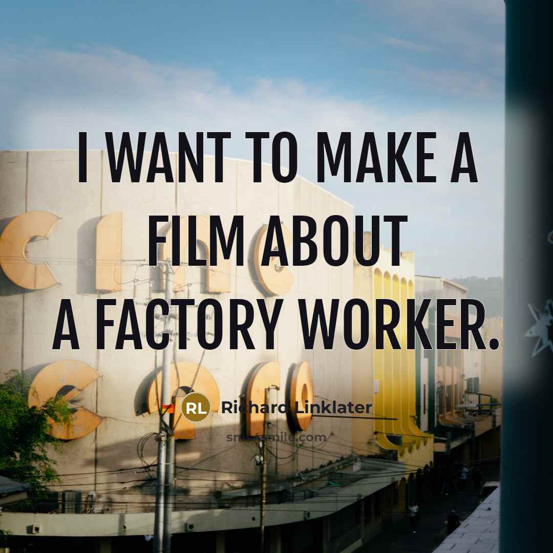 “I want to make a film about a factory worker.…” quote by Richard Linklater