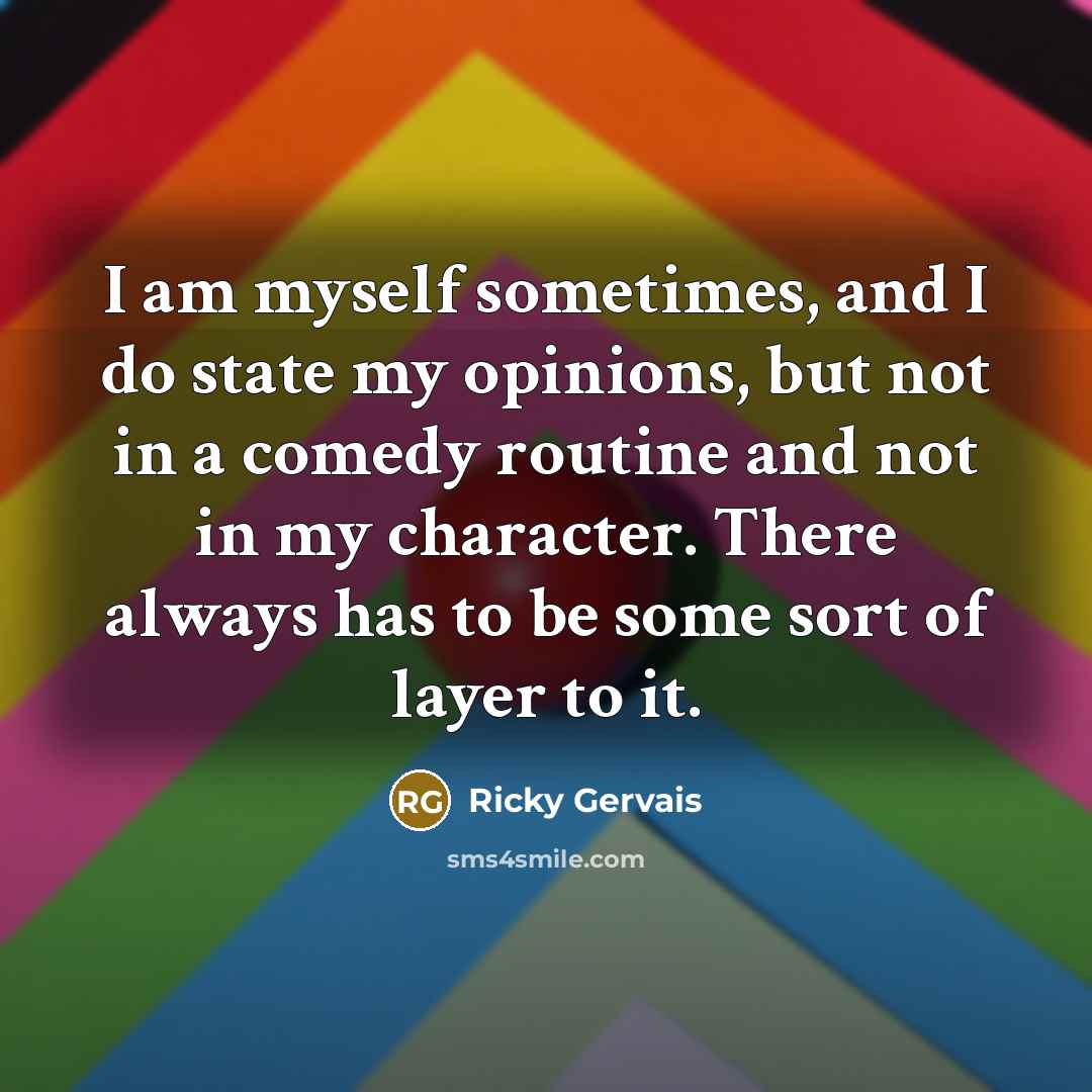 “I am myself sometimes, and I do state my opinions,…” quote by Ricky Gervais