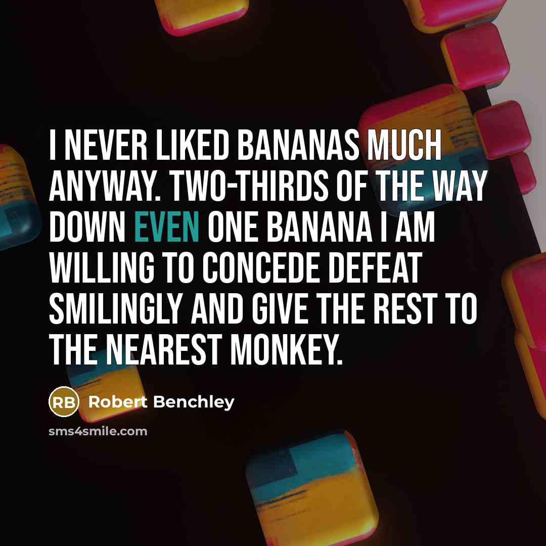 “I never liked bananas much anyway. Two-thirds of the way down even one banana I am willing to concede defeat smilingly and give the rest to the nearest monkey.” quote by Robert Benchley