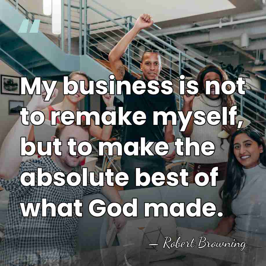 My business is not to remake myself, but to make the absolute&hellip; - Robert Browning