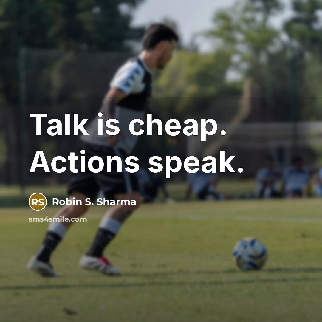 “Talk is cheap. Actions speak.” quote by Robin S. Sharma