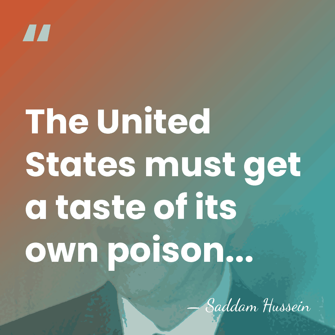 The United States must get a taste of its own poison... - Saddam Hussein