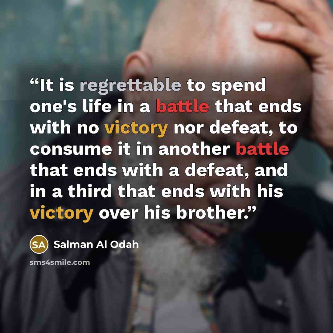 “It is regrettable to spend one's life in a battle that ends with no victory nor defeat, to consume it in another battle that ends with a defeat, and in a third that ends with his victory over his brother.” quote by Salman Al Odah