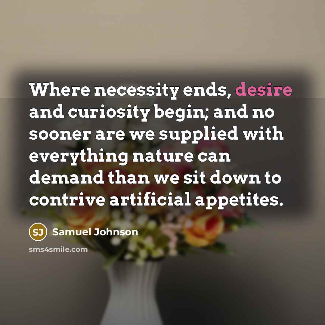 “Where necessity ends, desire and curiosity begin; and no sooner…” quote by Samuel Johnson