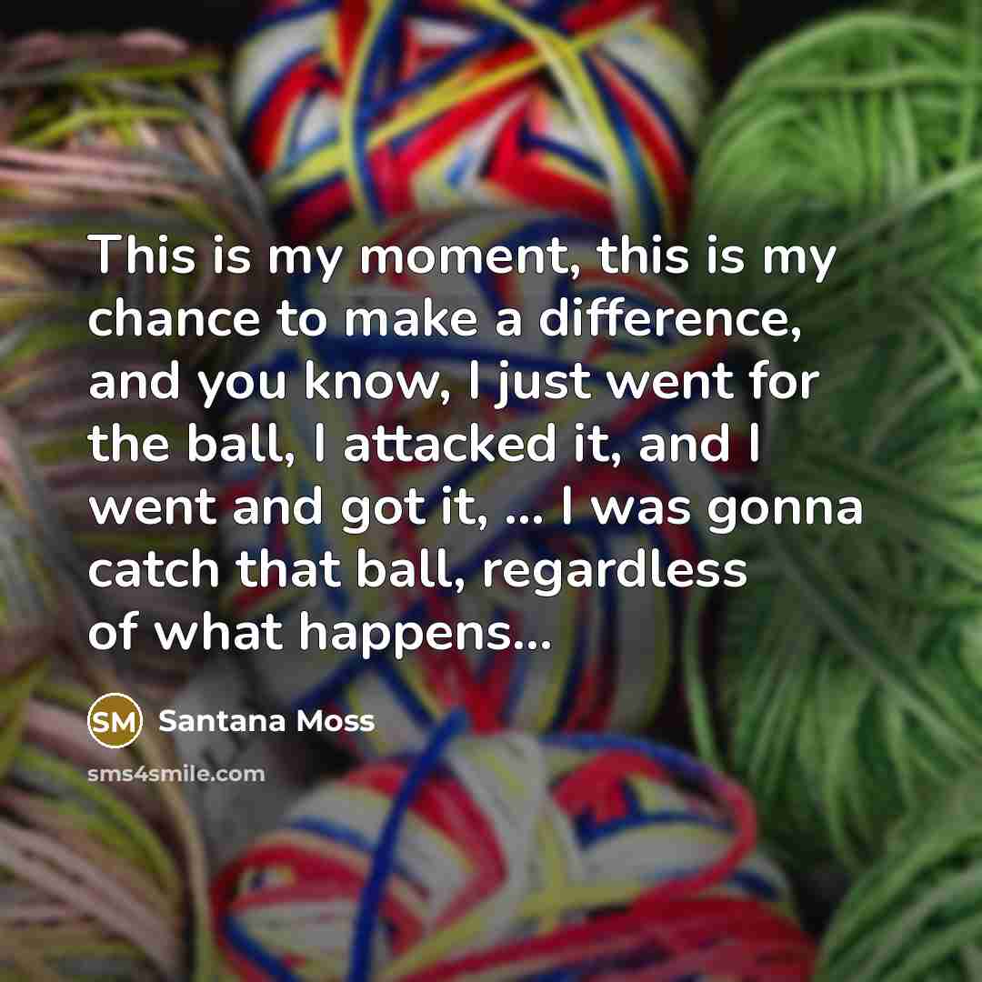 “This is my moment, this is my chance to make…” quote by Santana Moss