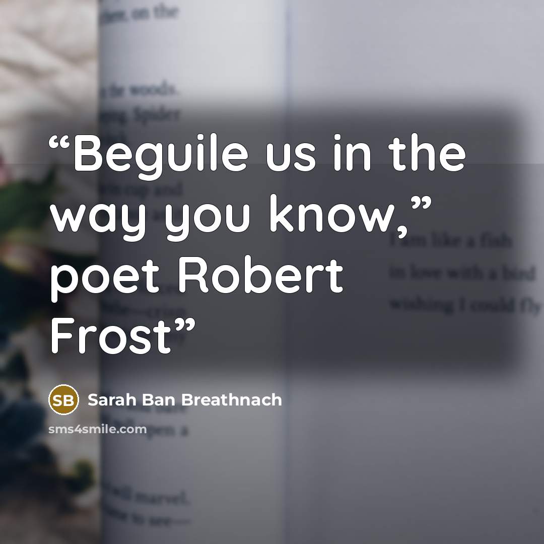 “Beguile us in the way you know,” poet Robert Frost” quote by Sarah Ban Breathnach