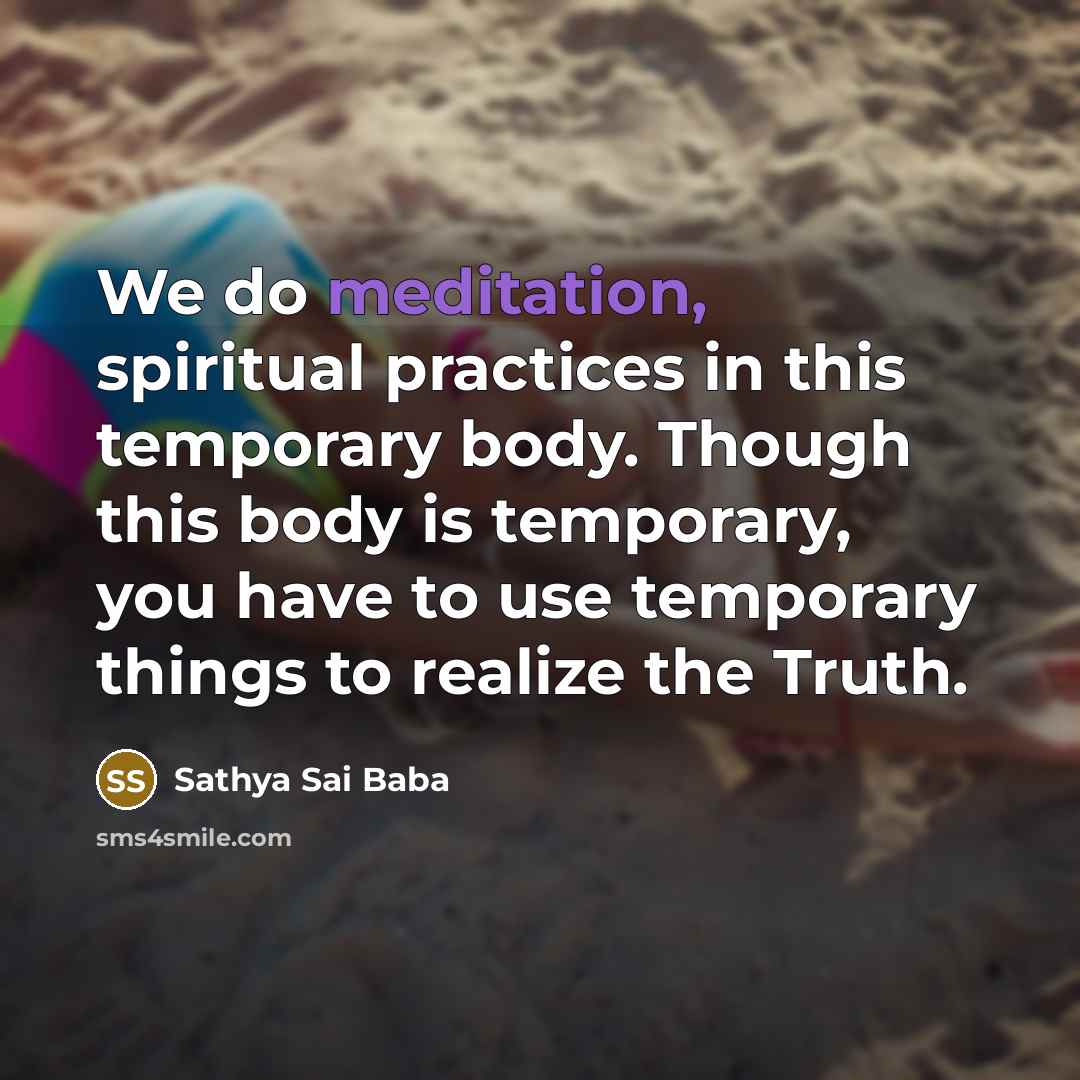 “We do meditation, spiritual practices in this temporary body. Though…” quote by Sathya Sai Baba