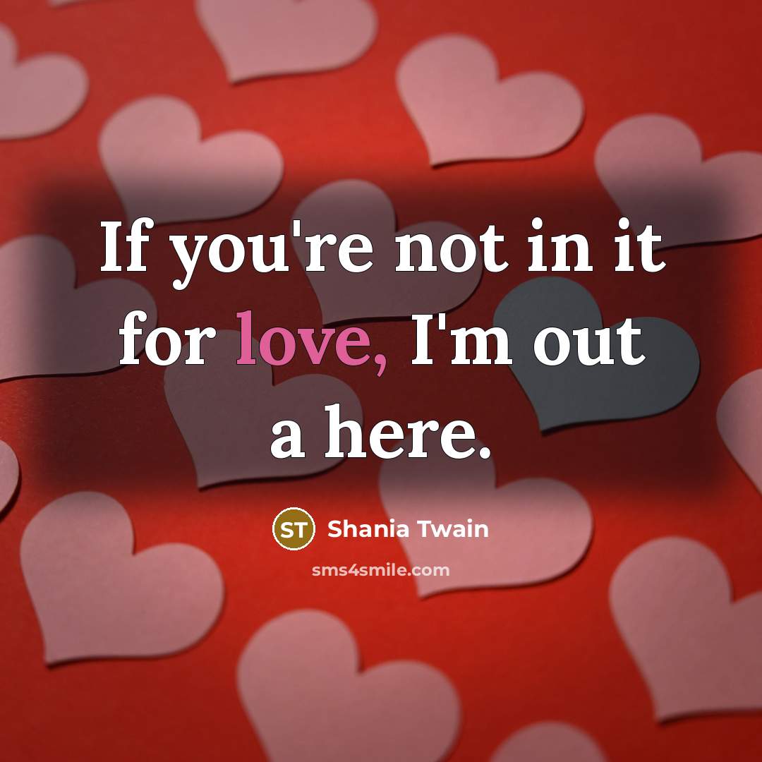 “If you're not in it for love, I'm out a…” quote by Shania Twain