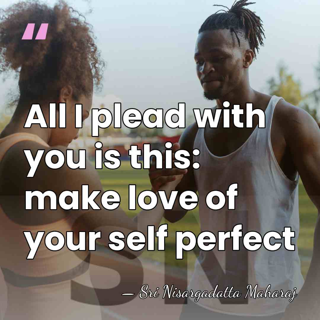 All I plead with you is this: make love of your self&hellip; - Sri Nisargadatta Maharaj