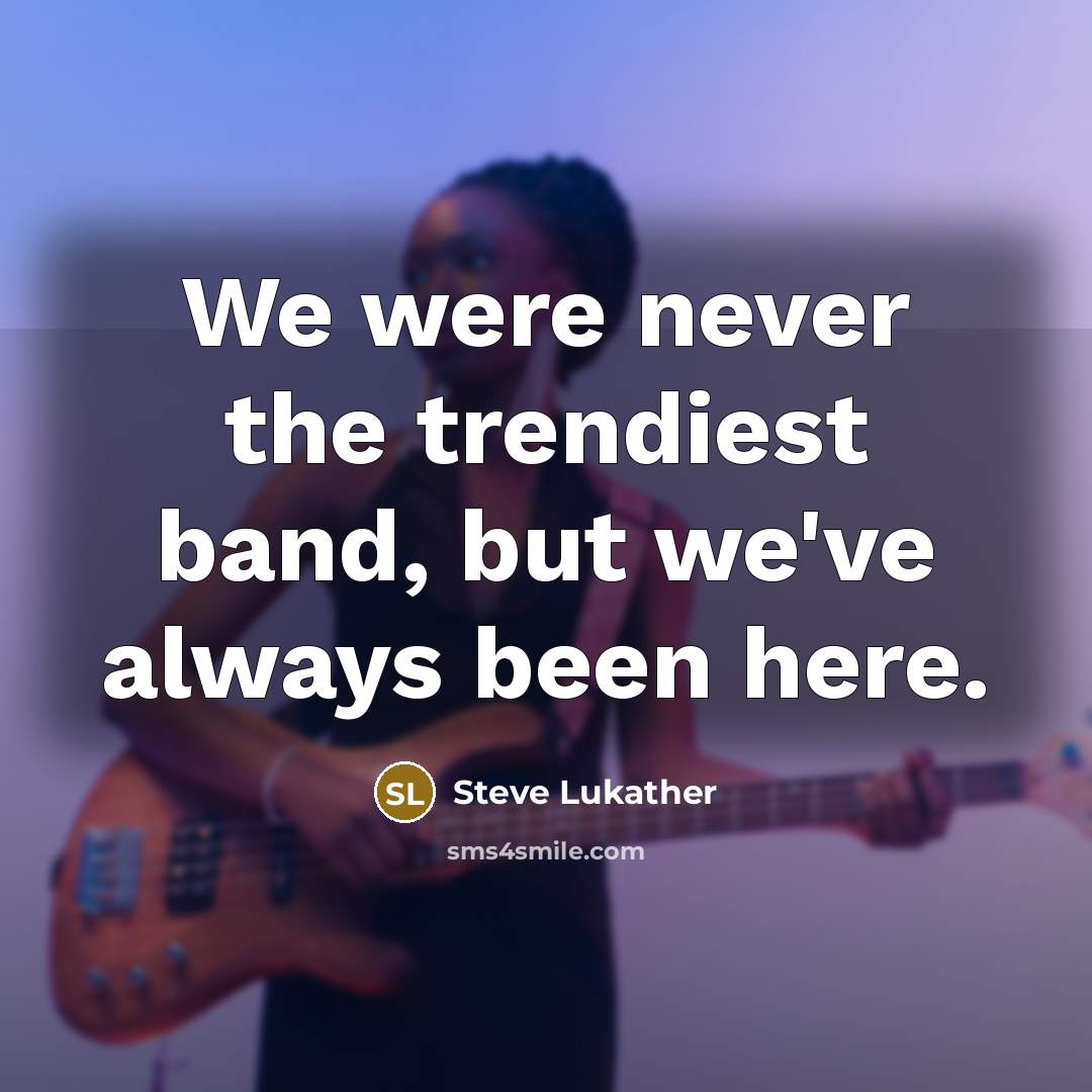 “We were never the trendiest band, but we've always been…” quote by Steve Lukather