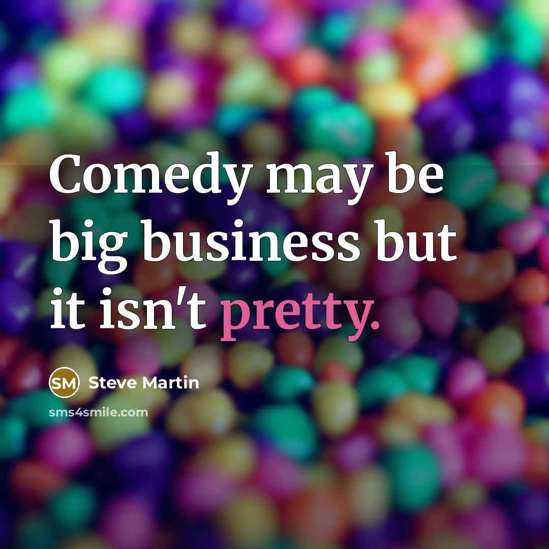 “Comedy may be big business but it isn't pretty.…” quote by Steve Martin