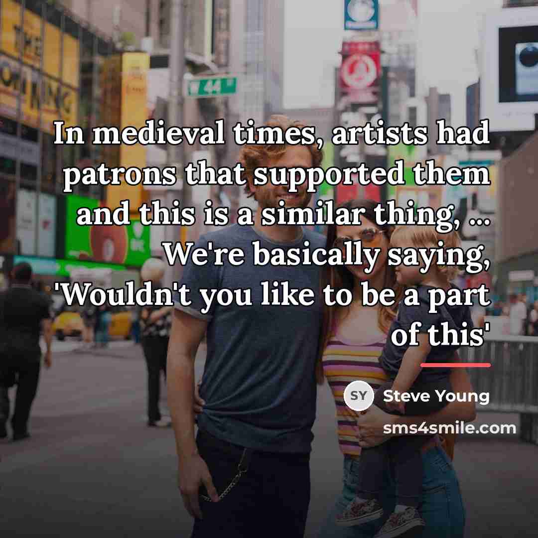 “In medieval times, artists had patrons that supported them and…” quote by Steve Young