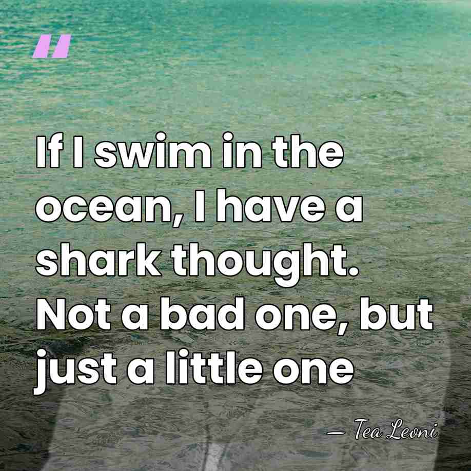 If I swim in the ocean, I have a shark thought. Not&hellip; - Tea Leoni
