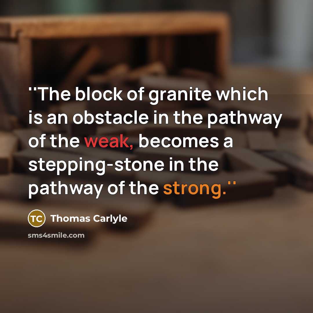 “''The block of granite which is an obstacle in the pathway of the weak, becomes a stepping-stone in the pathway of the strong.''” quote by Thomas Carlyle