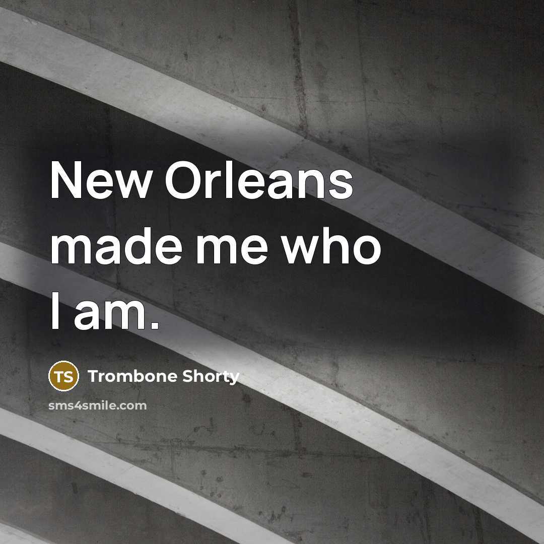 “New Orleans made me who I am.…” quote by Trombone Shorty