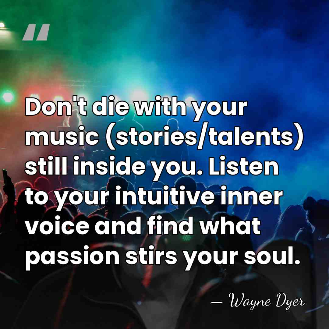 Don't die with your music (stories/talents) still inside you. Listen to your&hellip; - Wayne Dyer