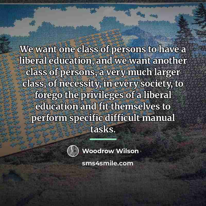 “We want one class of persons to have a liberal…” quote by Woodrow Wilson
