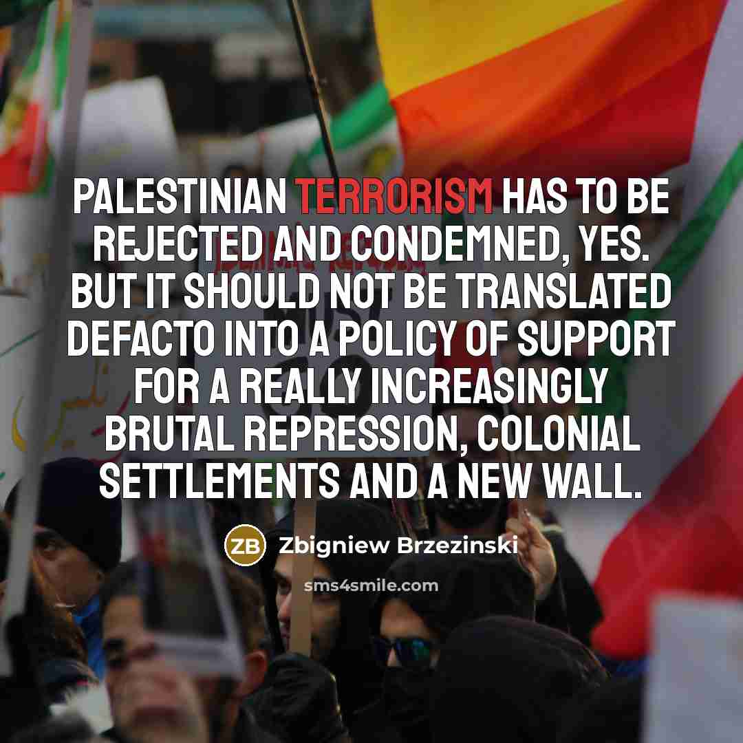“Palestinian terrorism has to be rejected and condemned, yes. But…” quote by Zbigniew Brzezinski