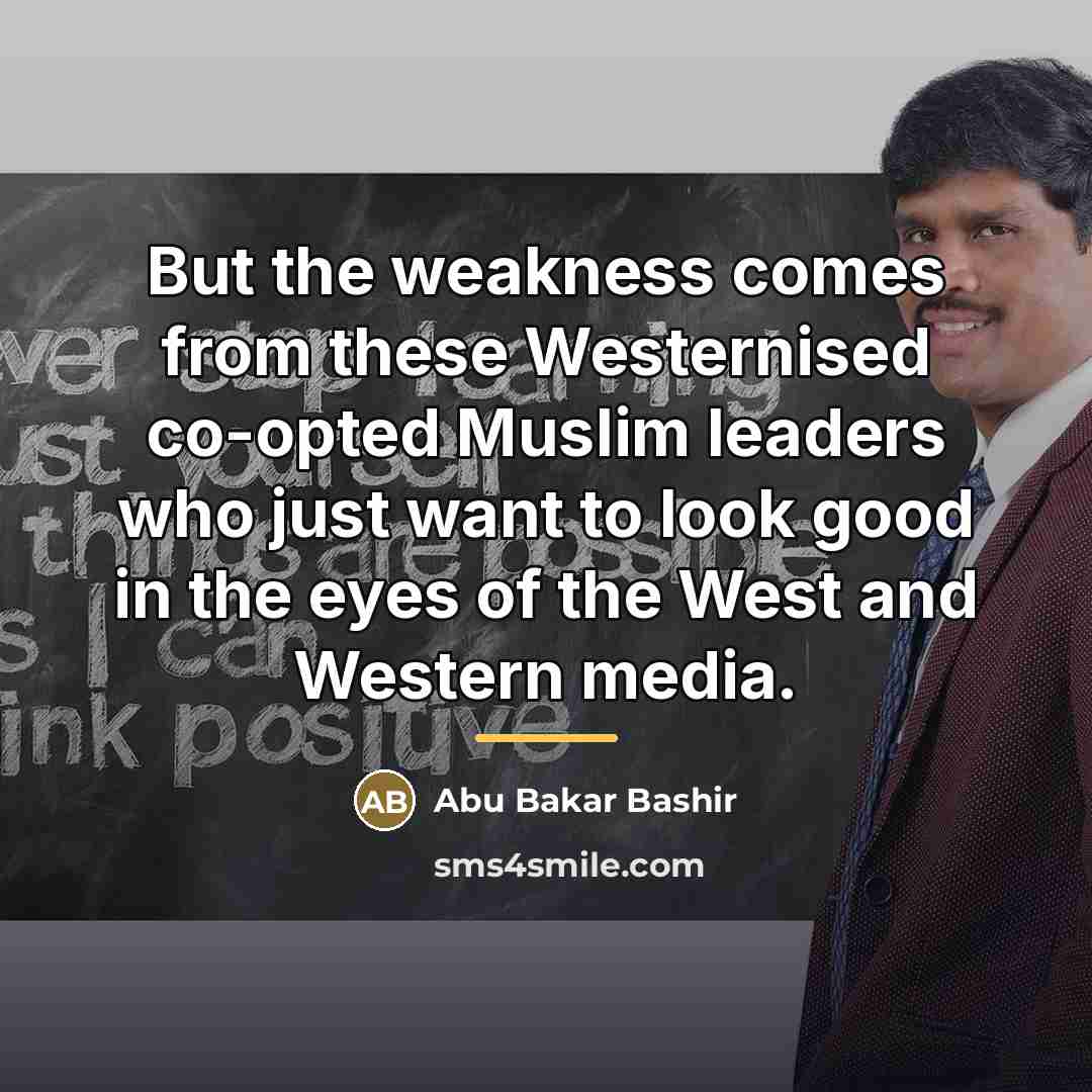 “But the weakness comes from these Westernised co-opted Muslim leaders…” quote by Abu Bakar Bashir