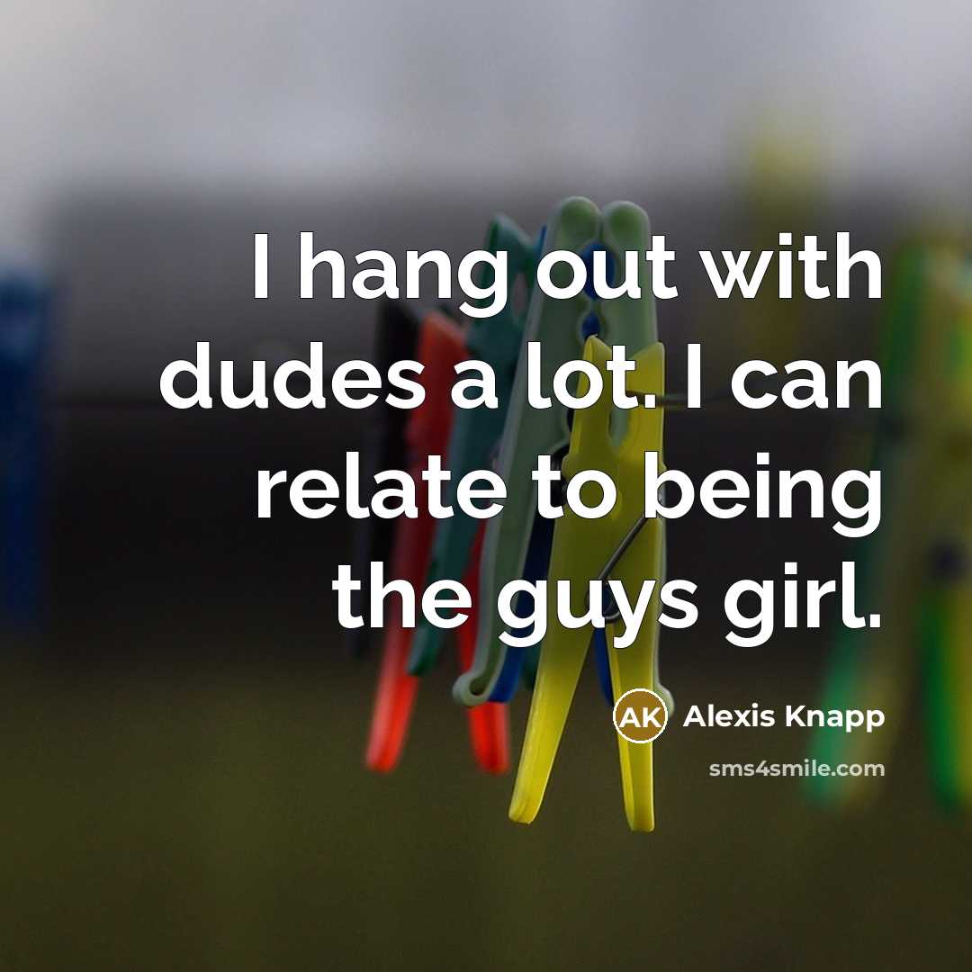 “I hang out with dudes a lot. I can relate…” quote by Alexis Knapp