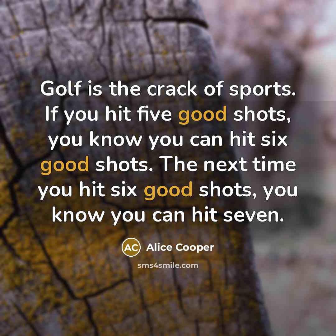 “Golf is the crack of sports. If you hit five…” quote by Alice Cooper