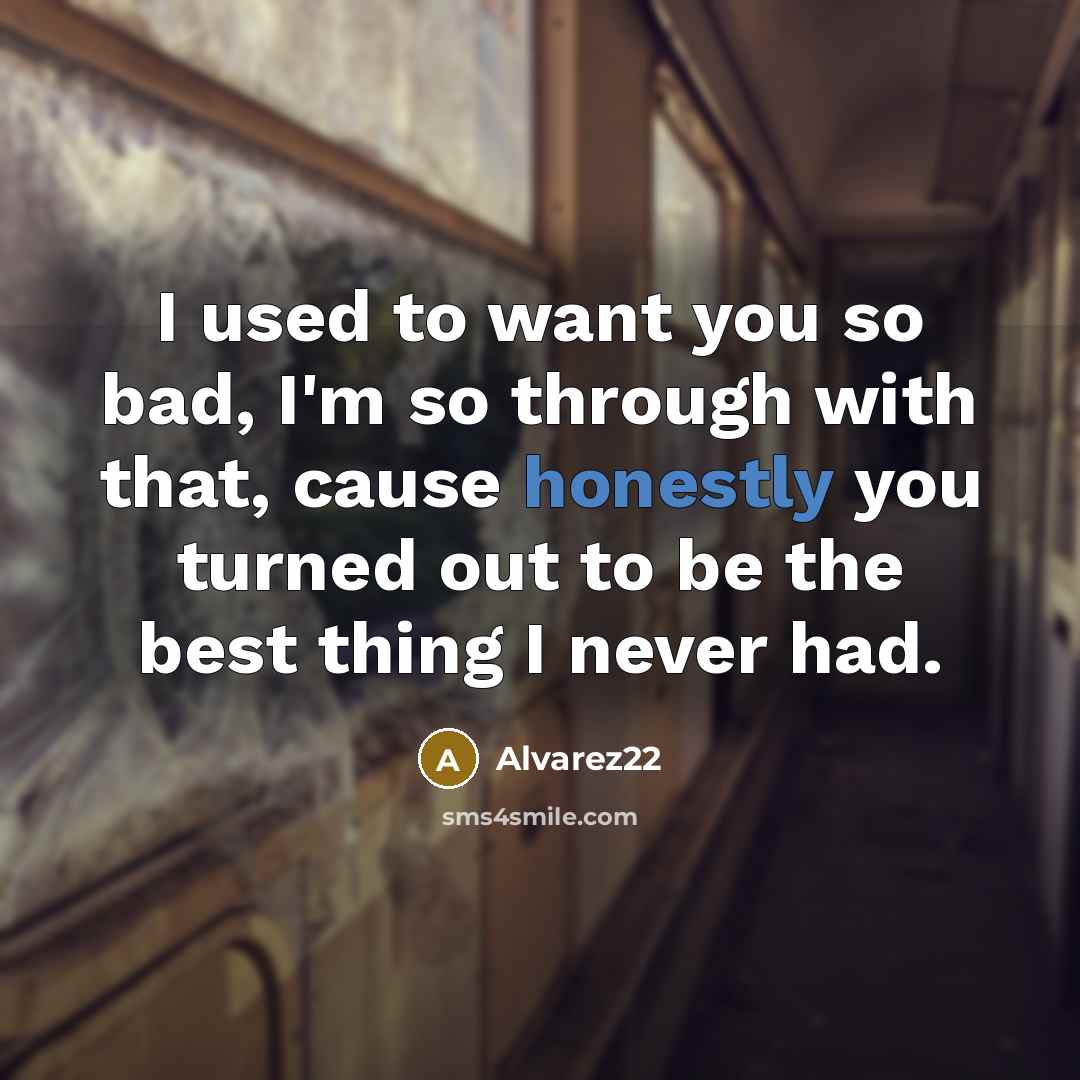 “I used to want you so bad, I'm so through with that, cause honestly you turned out to be the best thing I never had.” quote by Alvarez22