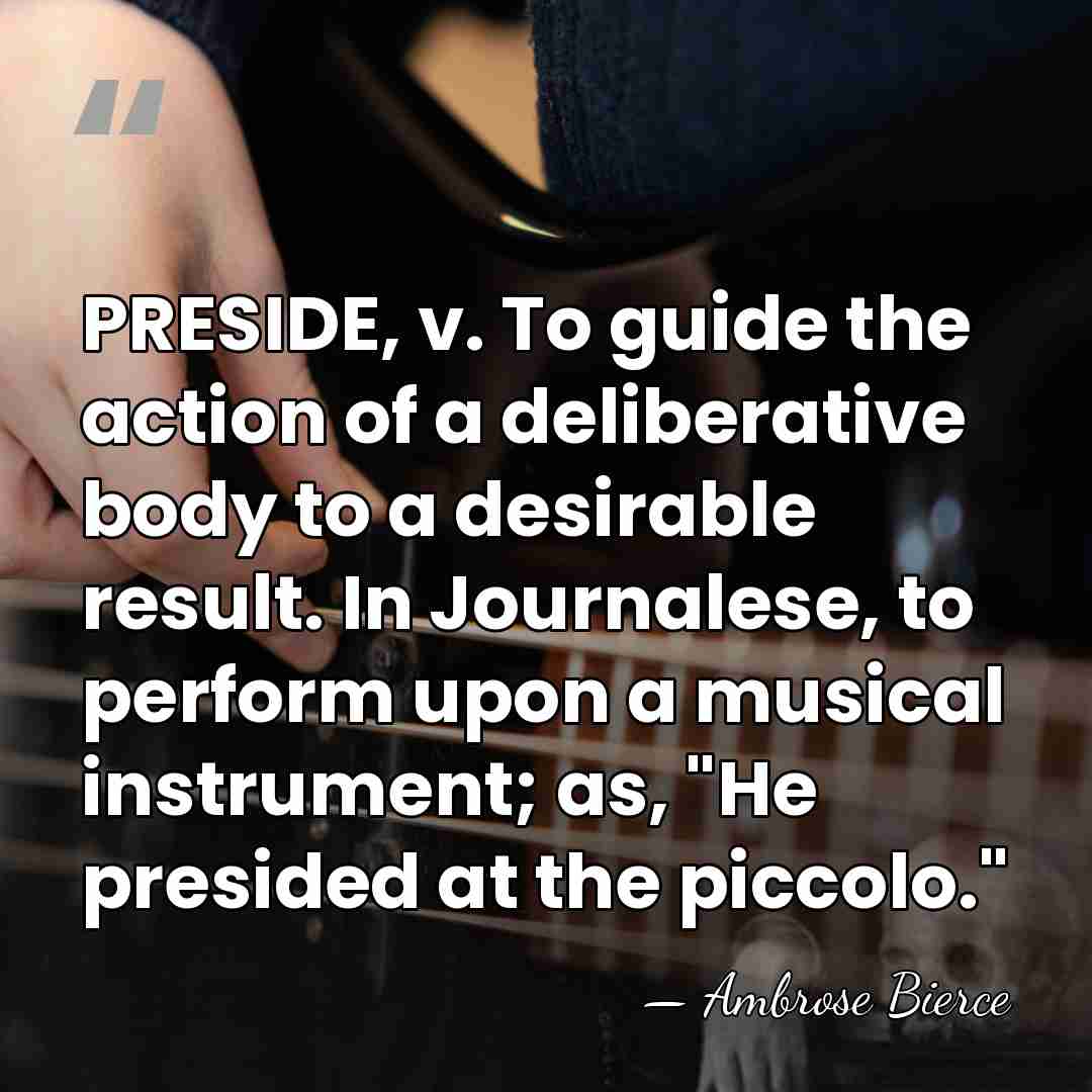 PRESIDE, v. To guide the action of a deliberative body to a&hellip; - Ambrose Bierce