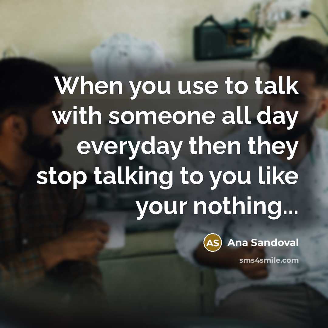 “When you use to talk with someone all day everyday then they stop talking to you like your nothing...” quote by Ana Sandoval