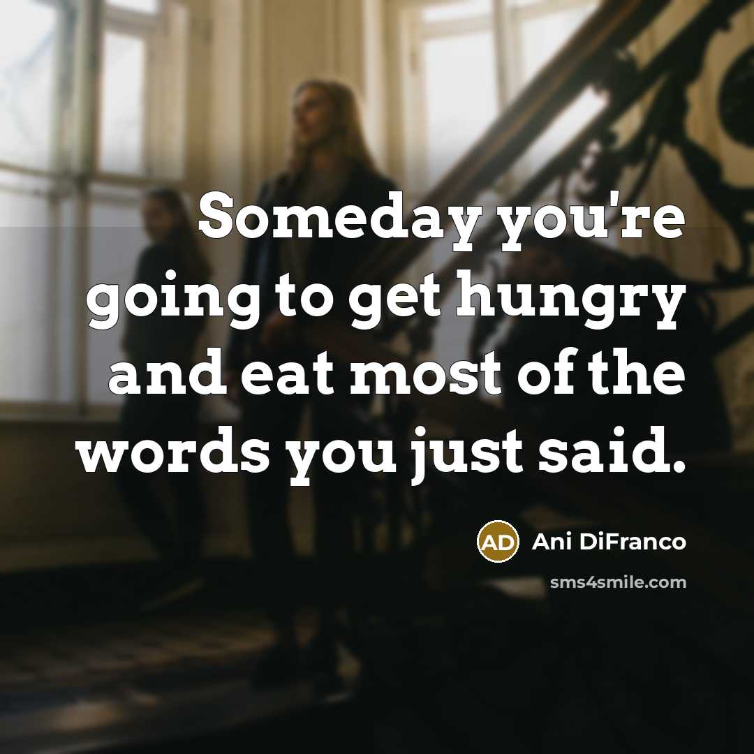 “Someday you're going to get hungry and eat most of…” quote by Ani DiFranco
