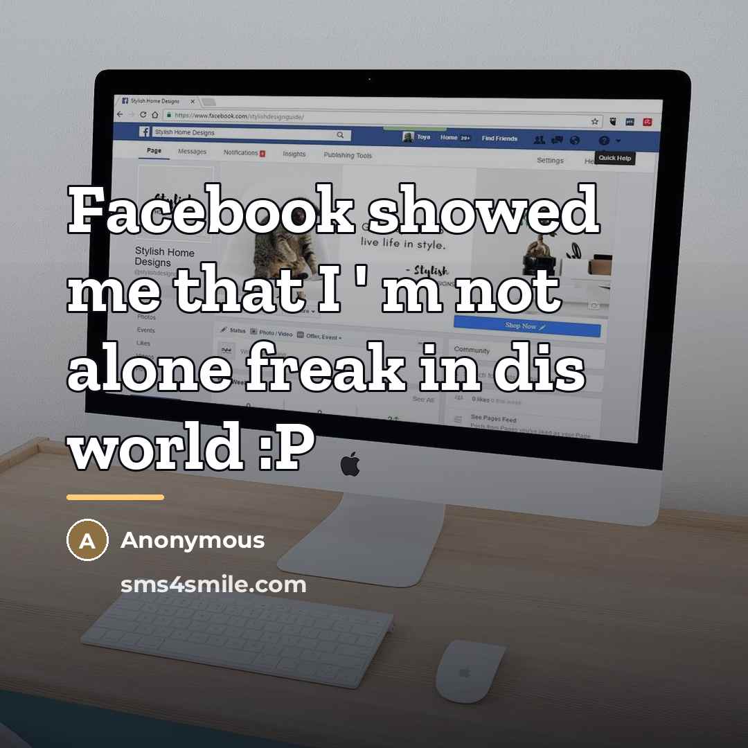 “Facebook showed me that I ' m not alone freak…” quote by Anonymous