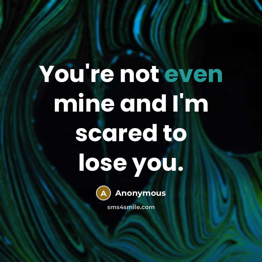 “You're not even mine and I'm scared to lose you.” quote by Anonymous