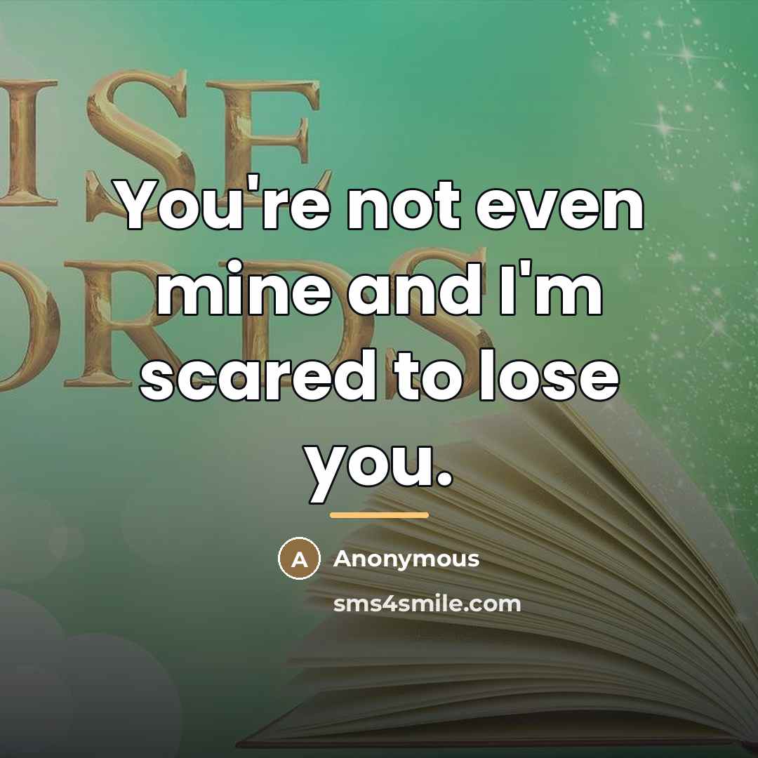 “You're not even mine and I'm scared to lose you.…” quote by Anonymous