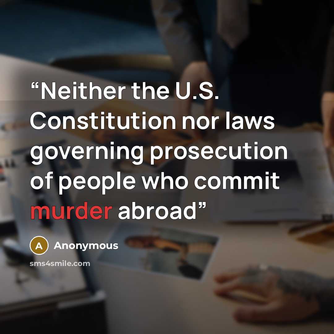 “Neither the U.S. Constitution nor laws governing prosecution of people who commit murder abroad” quote by Anonymous