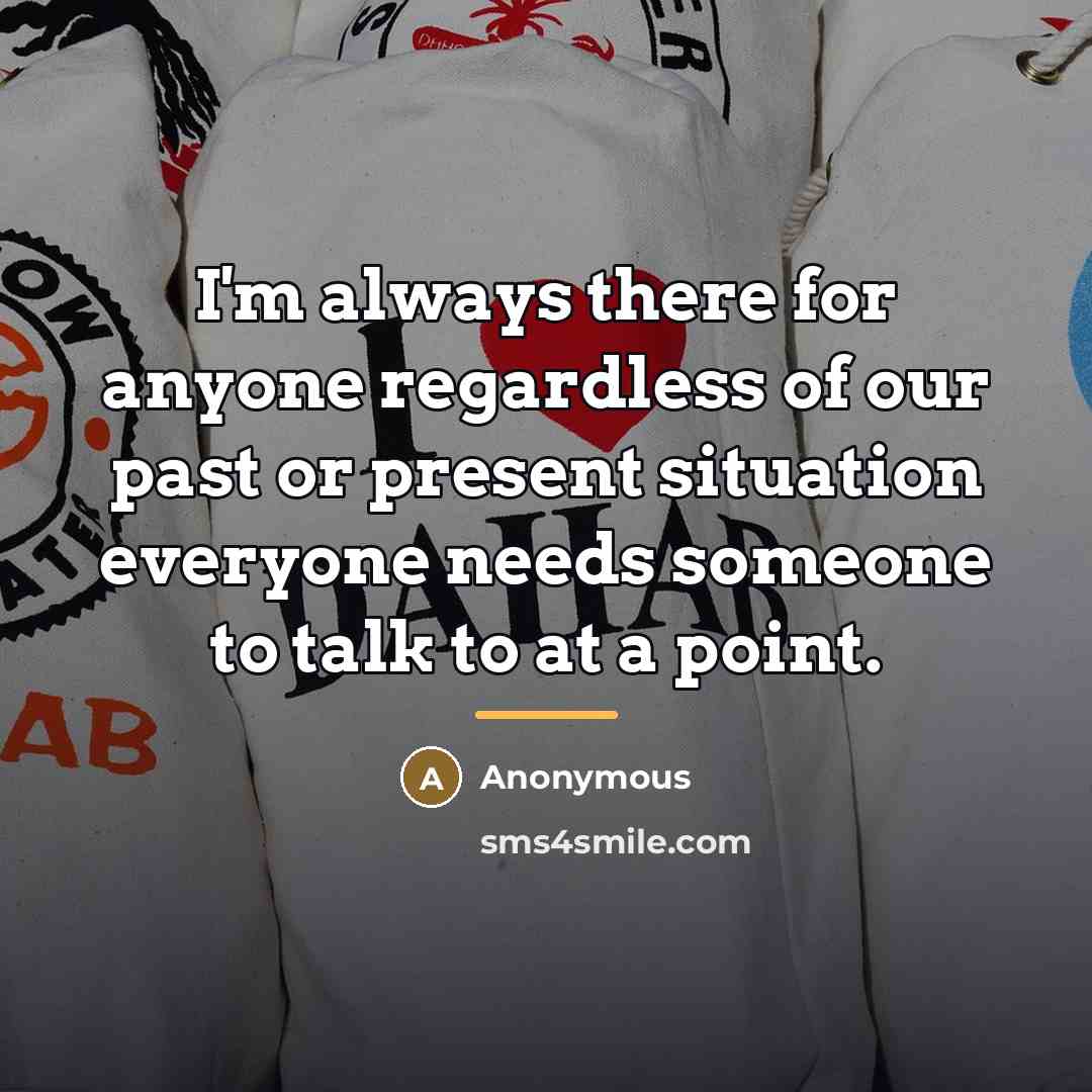 “I'm always there for anyone regardless of our past or…” quote by Anonymous