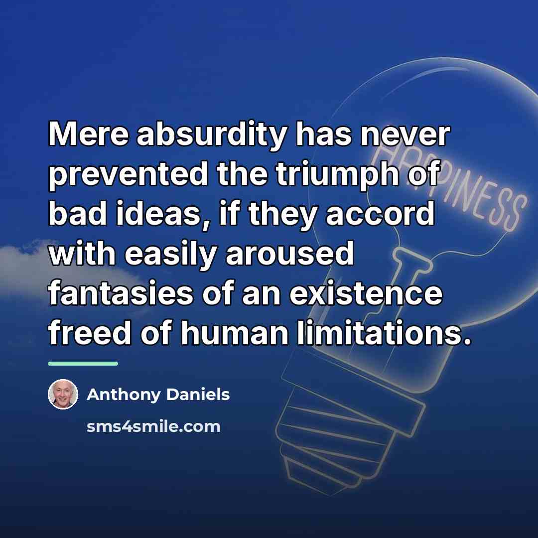 “Mere absurdity has never prevented the triumph of bad ideas,…” quote by Anthony Daniels