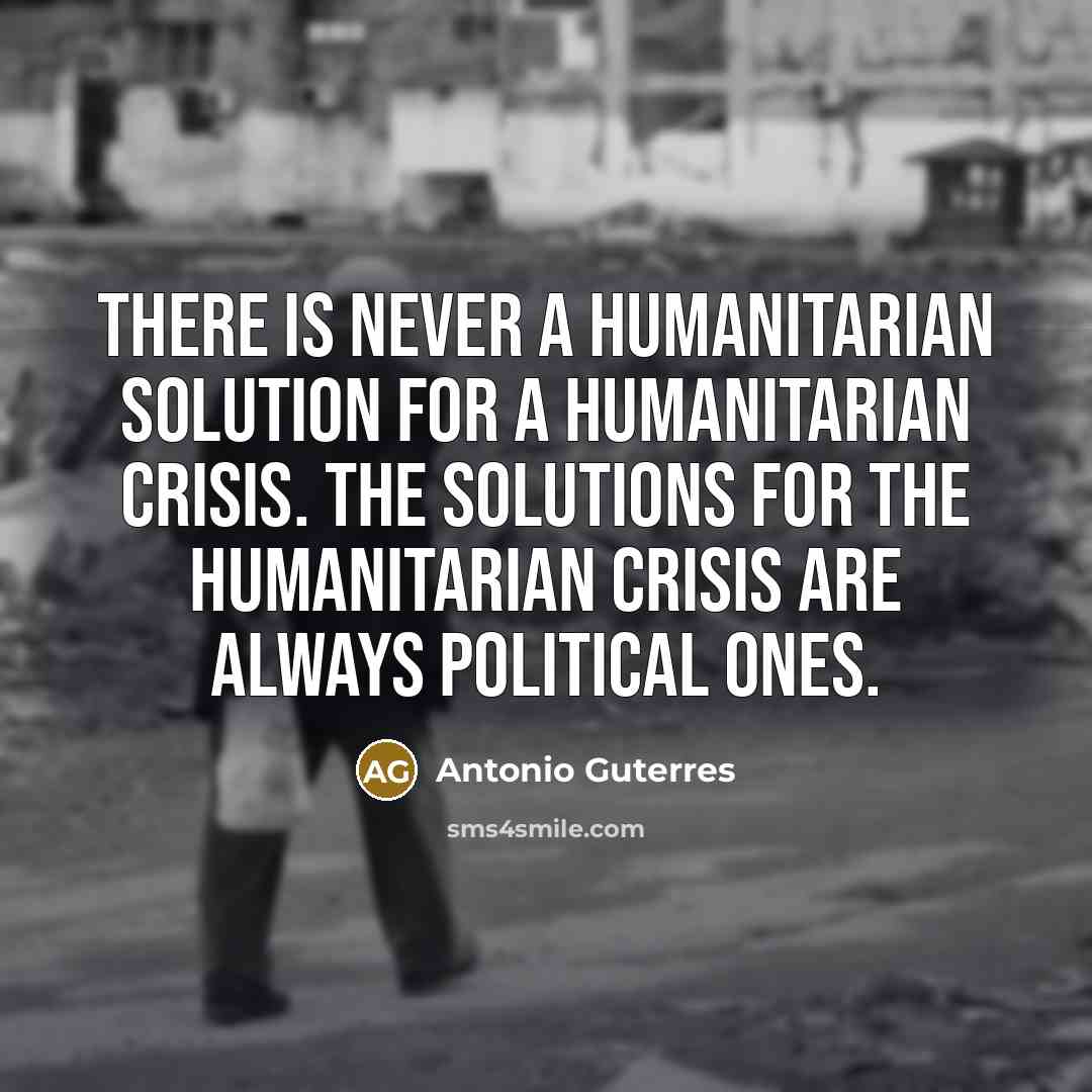 “There is never a humanitarian solution for a humanitarian crisis.…” quote by Antonio Guterres