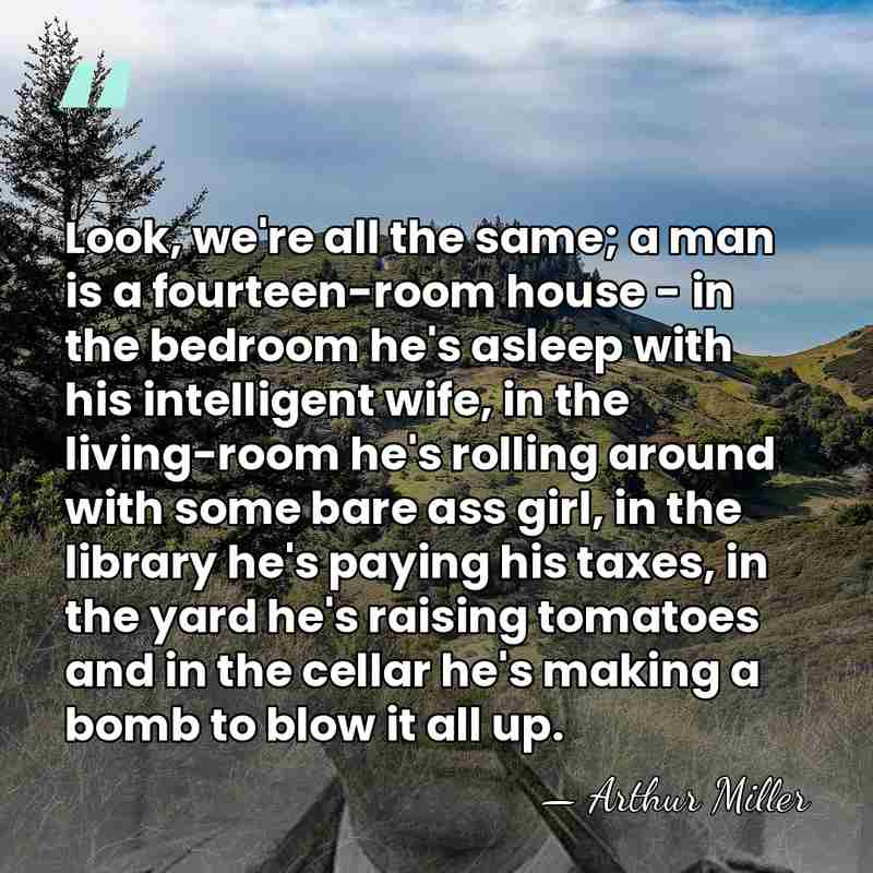 Look, we're all the same; a man is a fourteen-room house -&hellip; - Arthur Miller