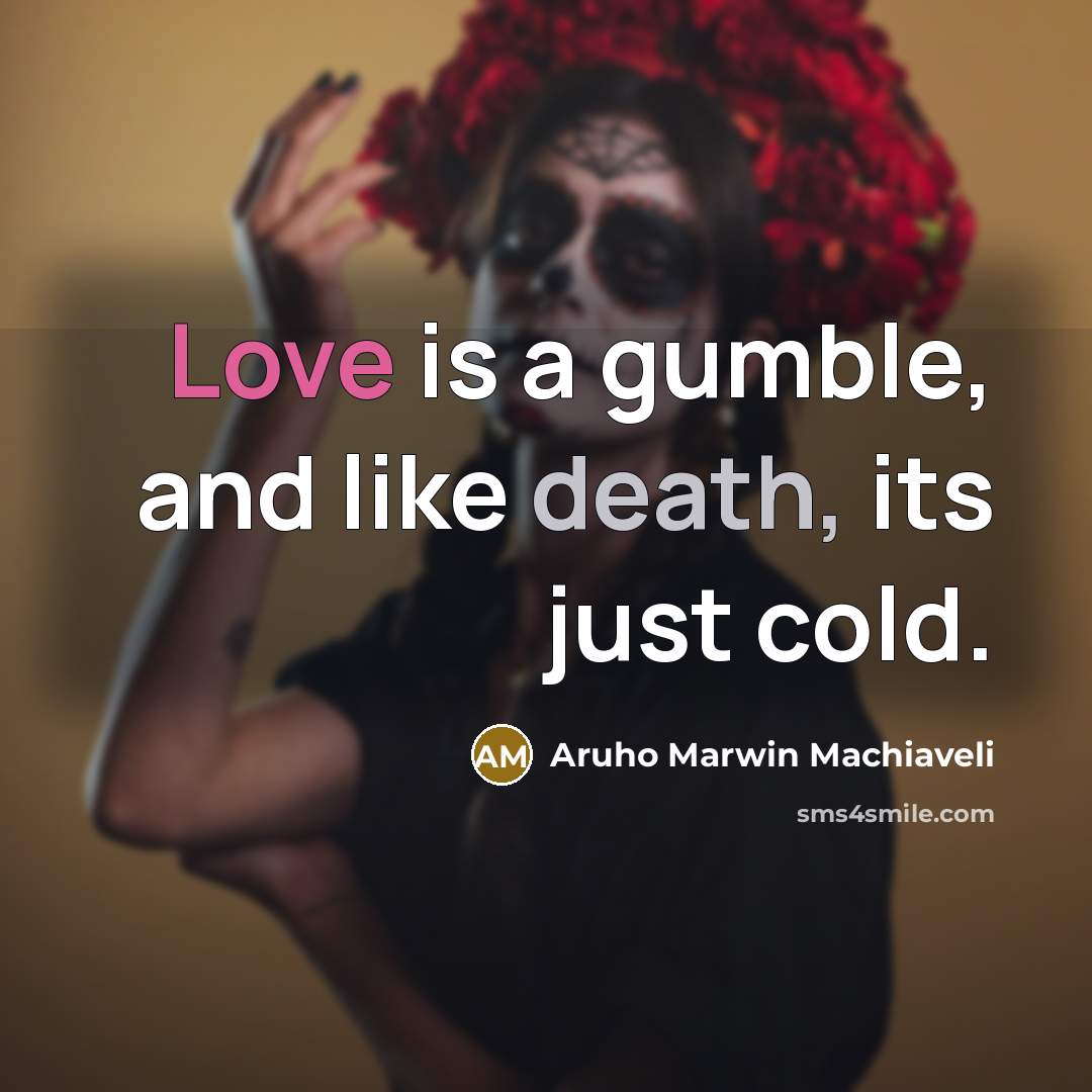 “Love is a gumble, and like death, its just cold.…” quote by Aruho Marwin Machiaveli