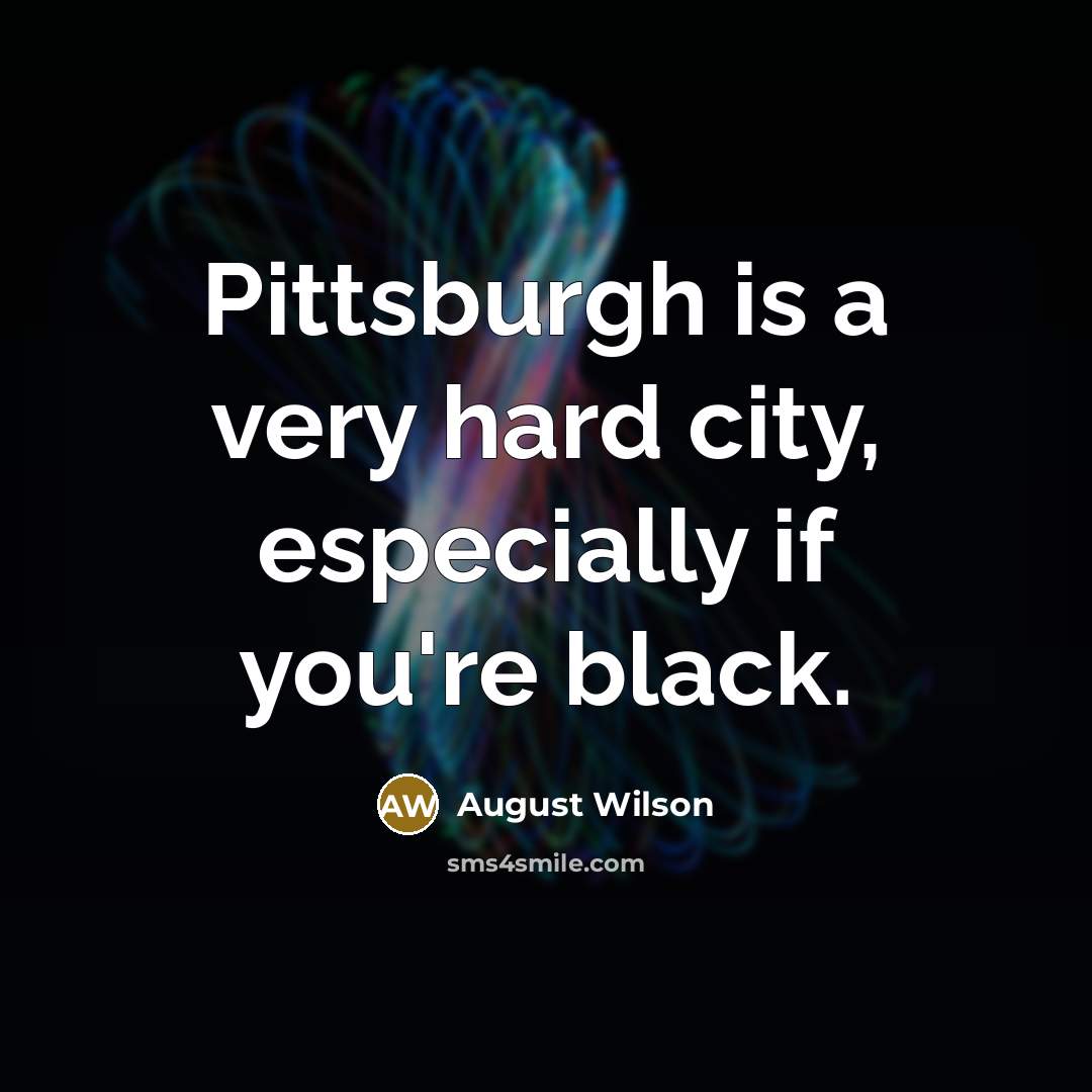 “Pittsburgh is a very hard city, especially if you're black.…” quote by August Wilson