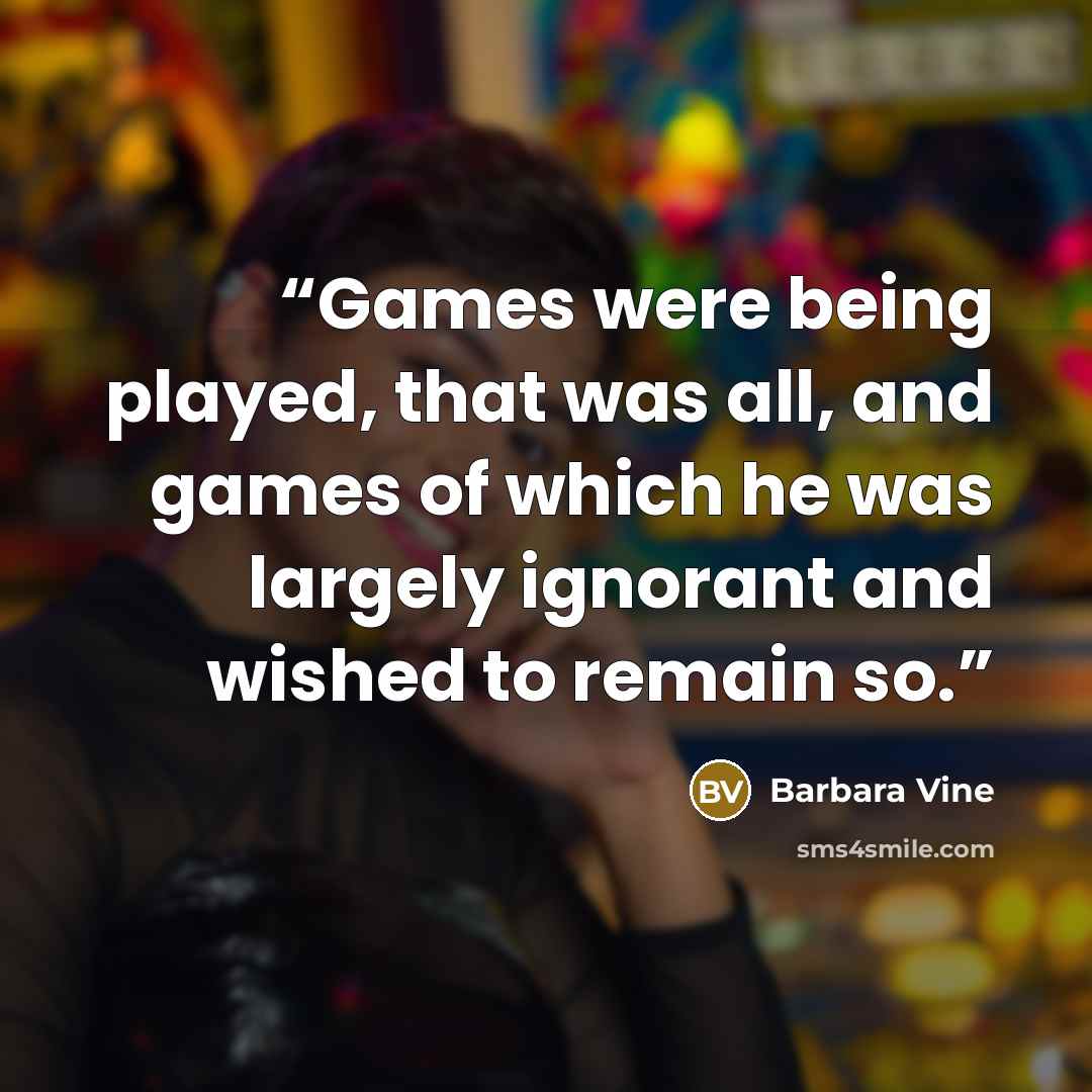 “Games were being played, that was all, and games of which he was largely ignorant and wished to remain so.” quote by Barbara Vine