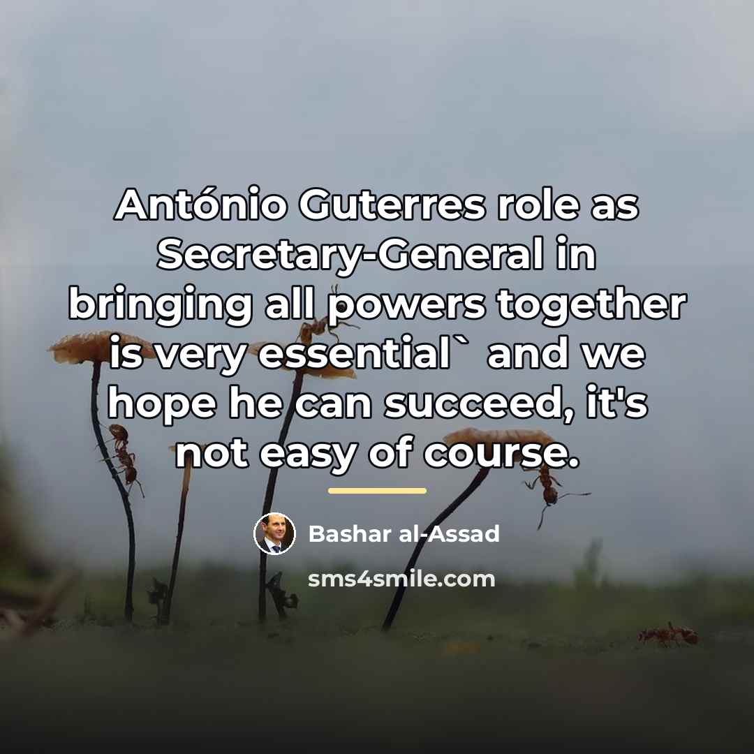 “António Guterres role as Secretary-General in bringing all powers together…” quote by Bashar al-Assad