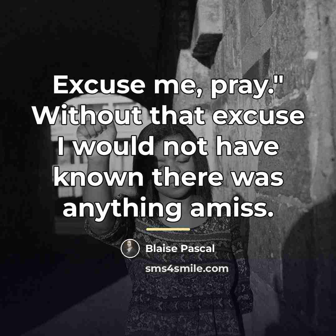 “Excuse me, pray." Without that excuse I would not have…” quote by Blaise Pascal