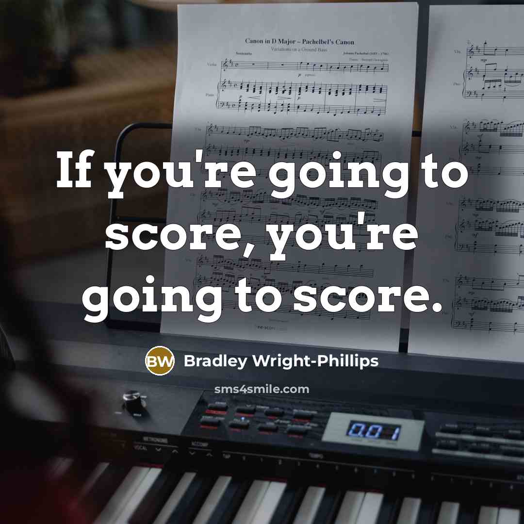“If you're going to score, you're going to score.…” quote by Bradley Wright-Phillips