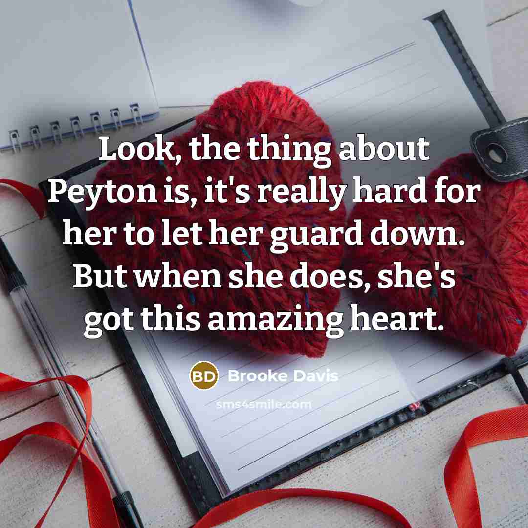 “Look, the thing about Peyton is, it's really hard for her to let her guard down. But when she does, she's got this amazing heart.” quote by Brooke Davis