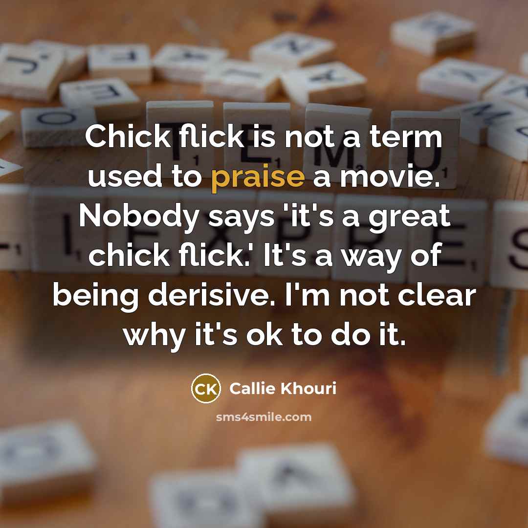 “Chick flick is not a term used to praise a…” quote by Callie Khouri