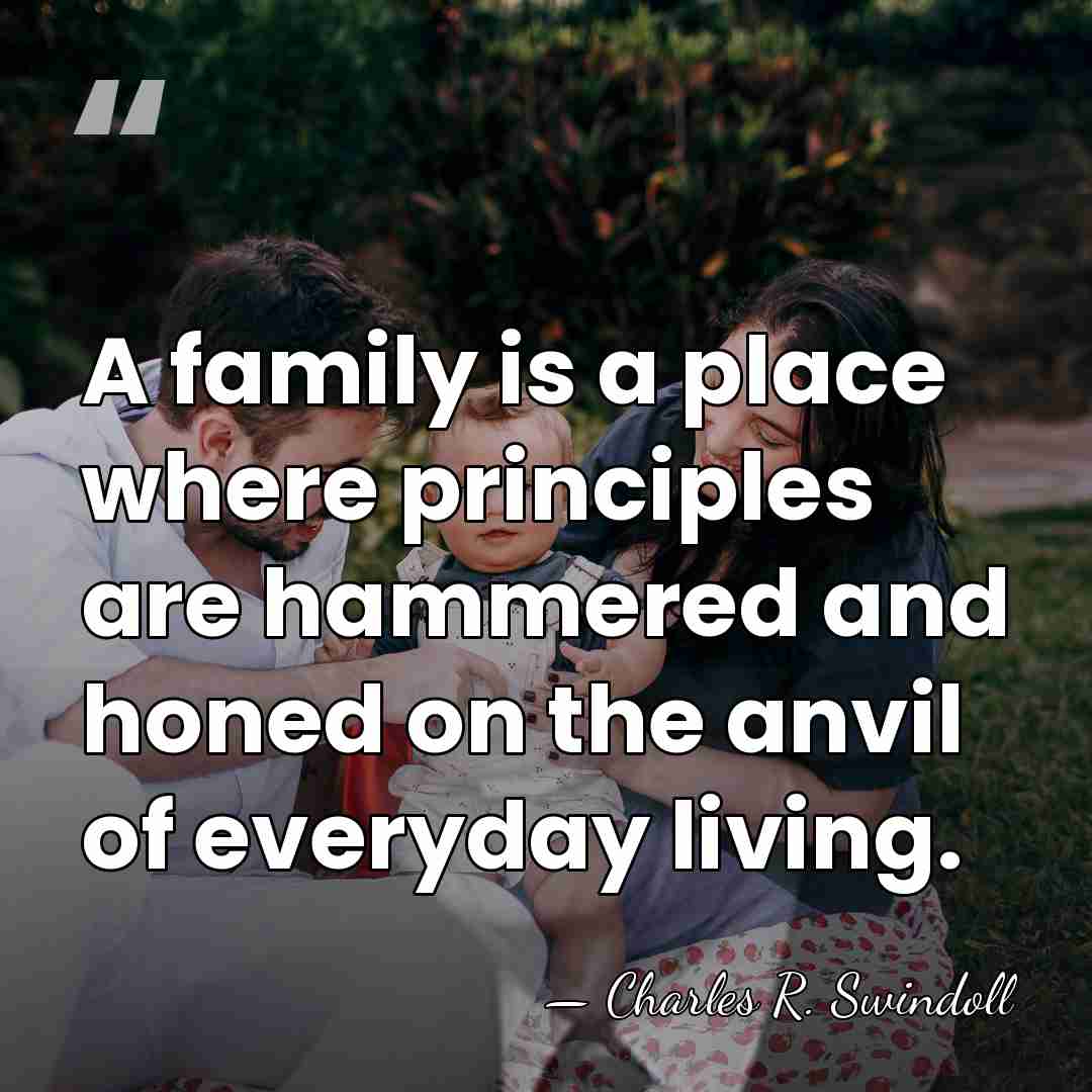 A family is a place where principles are hammered and honed on&hellip; - Charles R. Swindoll
