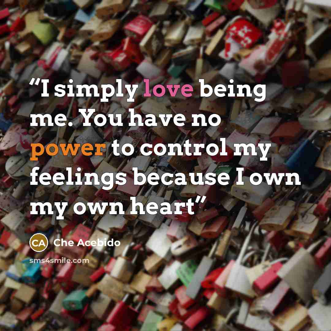 “I simply love being me. You have no power to control my feelings because I own my own heart” quote by Che Acebido